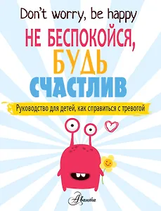 Не беспокойся, будь счастлив. Руководство для детей, как справиться с тревогой