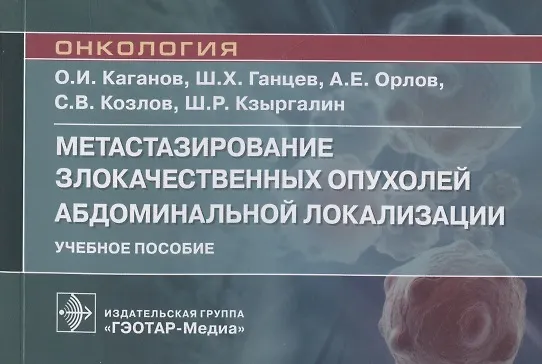 Книга Метастазирование злокачественных опухолей абдоминальной локализации. Учебное пособие (Шамиль Ганцев, Олег Каганов, Андрей Орлов) — 1