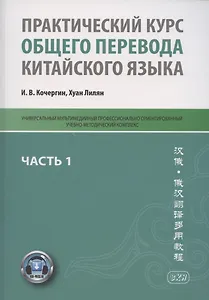Практический курс общего перевода китайского языка. Универсальный мультимедийный профессионально ориентированный учебно-методический комплекс. В 3 частях. Часть 1