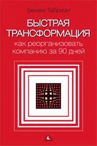Быстрая трансформация Как реорганизовать компанию за 90 дней Табризи Б. (Вершина)