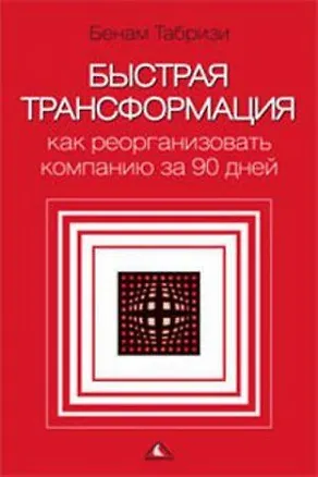 Книга Быстрая трансформация Как реорганизовать компанию за 90 дней Табризи Б. (Вершина) ()