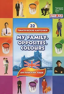 Моя семья. Противоположности. Цвета. (My Family. Oppososites. Colours). 32 тематические карточки по английскому языку для детских садов, школ и курсов