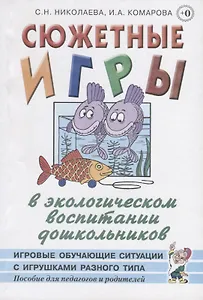 Сюжетные игры в экологическом воспитании дошкольников. Игровые обучающие ситуации с игрушками разного типа и литературными персонажами. Пособие для педагогов дошкольных учреждений
