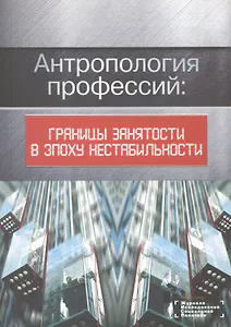 Антропология профессий: границы занятости в эпоху нестабильности