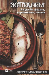 Рецепты для всей семьи. Запекаем в рукаве, фольге, пергаменте, тесте