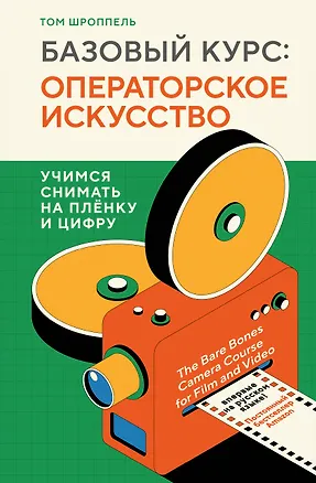 Книга Базовый курс: Операторское искусство. Учимся снимать на плёнку и цифру (Том Шроппель)