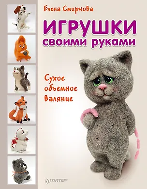 Книга Игрушки своими руками. Сухое объемное валяние (Елена Смирнова)