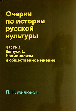 Книга Очерки по истории русской культуры: Часть 3. Выпуск 1. Национализм и общественное мнение (Павел Милюков)