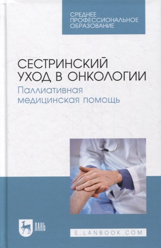 

Сестринский уход в онкологии. Паллиативная медицинская помощь: учебное пособие для СПО