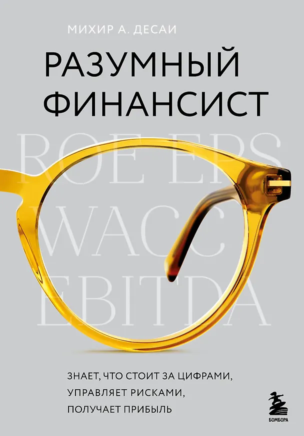 Книга Разумный финансист. Знает, что стоит за цифрами, управляет рисками, получает прибыль (Михир А. Десаи) — 1