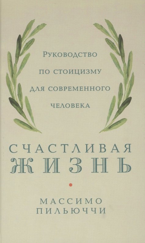 

Счастливая жизнь: Руководство по стоицизму для современного человека