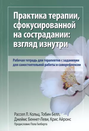 Практика терапии, сфокусированной на сострадании: взгляд изнутри. Рабочая тетрадь для терапевтов с заданиями для самостоятельной работы и саморефлексии — 2899272 — 1