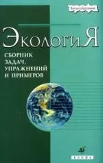 Экология. Сборник задач, упражнений и примеров : учеб. пособие для вузов / 2-е изд., перераб. и доп. — 2102826 — 1