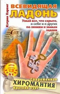 Всевидящая ладонь. Узнай все, что скрыто, о себе и о других по линиям и знакам ладони. Современная хиромантия. Краткий курс