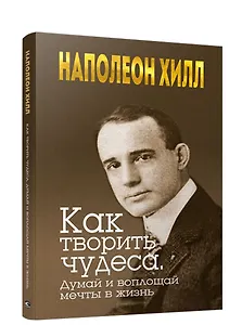 Как творить чудеса. Думай и воплощай мечты в жизнь