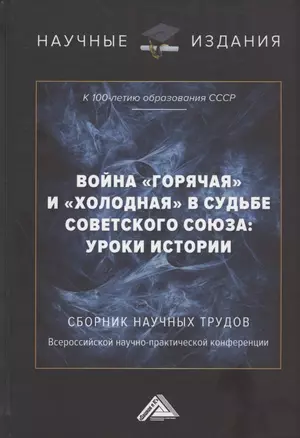 Война "горячая" и "холодная" в судьбе Советского Союза: уроки истории (к 100-летию образования СССР): Сборник научных трудов Всероссийской научно-практической конференции. 15 сентября 2022г, г.Москва) — 2961208 — 1