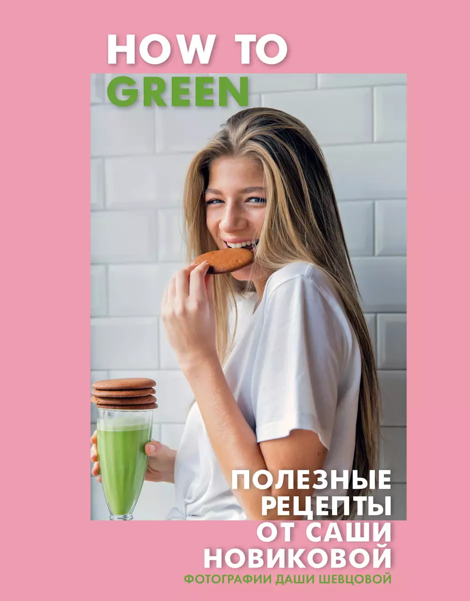 How to Green. Полезные рецепты от Саши Новиковой (Александра Новикова) -  купить книгу с доставкой в интернет-магазине «Читай-город». ISBN:  978-5-04-089583-0