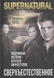 Сверхъестественное. Подлинная история братьев Винчестеров