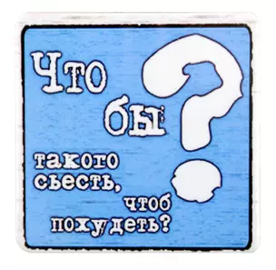 Сувенир МАГНИТИК Магнит 6,5*6,5см "Приколы": "Что бы такого съесть чтобы похудеть" — 2361632 — 1