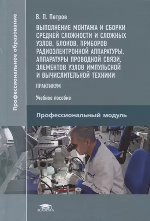 Выполнение монтажа и сборки средней сложности и сложных узлов, блоков, приборов радиоэлектронной аппаратуры, аппаратуры проводной связи, элементов узлов импульсной и вычислительной техники. Практикум. Учебное пособие — 2709849 — 1