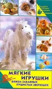 Мягкие игрушки. Вяжем забавных пушистых зверюшек