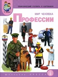 Мир человека Профессии (мягк)(Тематический Словарь в Картинках). Васильева С. (Школьная пресса) — 2028515 — 1