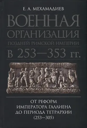 Книга Военная организация поздней Римской империи в 253-353 гг.: от реформ императора Галлиена до периода Тетрархии (253-305) ()