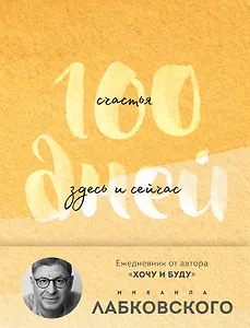 100 дней счастья здесь и сейчас с Михаилом Лабковским. Ежедневник (подарочное издание)