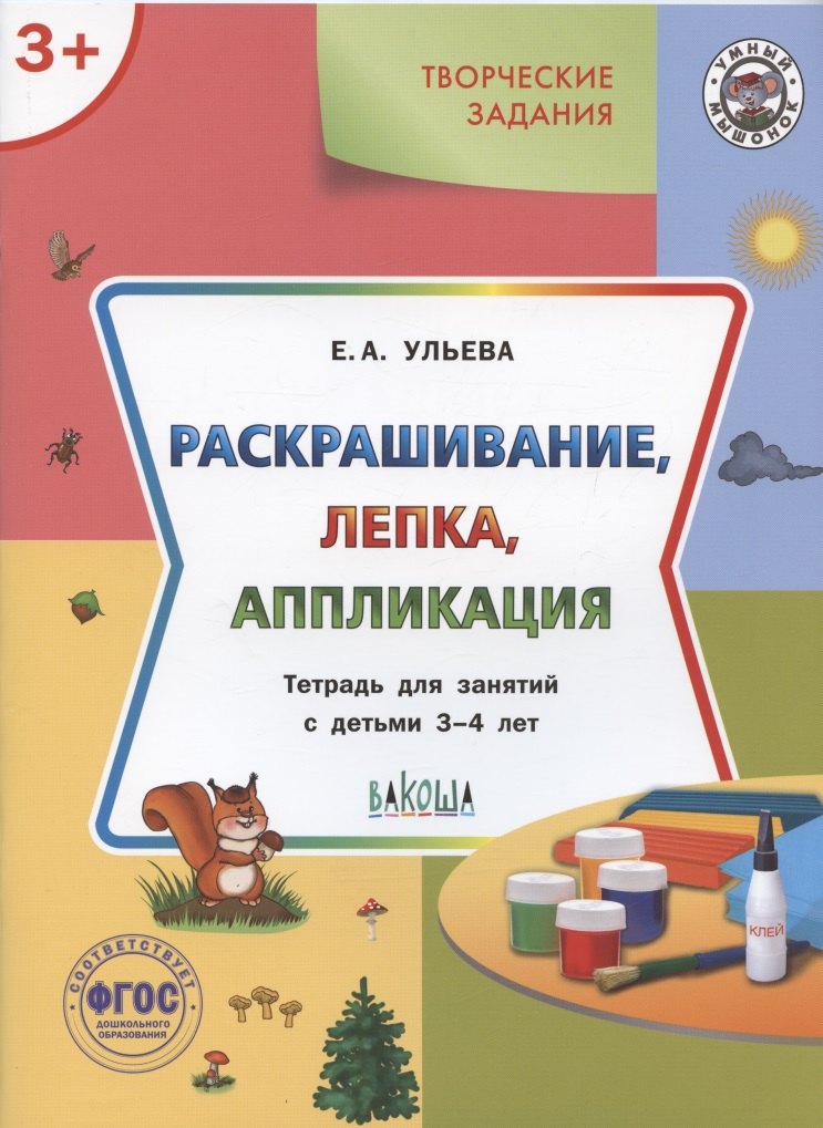 

Творческие задания. Раскрашивание, лепка, аппликация. Тетрадь для занятий с детьми 3-4 лет