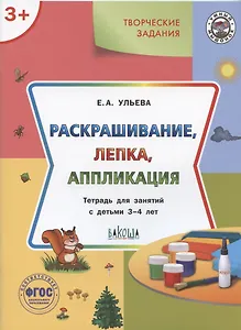 Творческие задания. Раскрашивание, лепка, аппликация. Тетрадь для занятий с детьми 3-4 лет