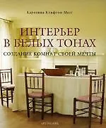 Книга Интерьер в белых тонах. Создание комнат своей мечты (Кэролайн Клифтон-Могг) — 1