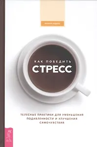 Как победить стресс. Телесные практики для уменьшения подавленности и улучшения самочувствия