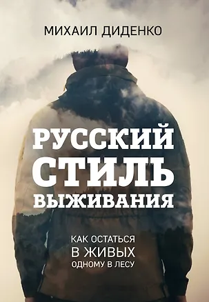 Книга Русский стиль выживания. Как остаться в живых одному в лесу (Михаил Диденко)