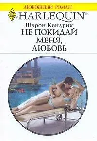 Не покидай меня, любовь: Роман / (мягк) (Любовный роман 1897). Кендрик Ш. (АСТ)