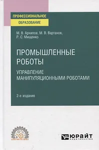 Промышленные роботы. Управление манипуляционными роботами. Учебное пособие для СПО