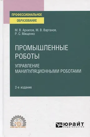 Книга Промышленные роботы. Управление манипуляционными роботами. Учебное пособие для СПО (Максим Архипов)