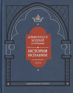 Альфонсо X Мудрый и сотрудники. История Испании, которую составил благороднейший король дон Альфонсо, сын благородного короля дона Фернандо и королевы доньи Беатрис. Том второй