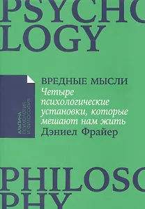 Вредные мысли: Четыре психологические установки, которые мешают нам жить