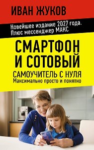 Смартфон и сотовый. Самоучитель с нуля. Максимально просто и понятно. Новейшее издание 2027 года. Плюс мессенджер МАКС