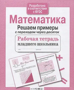 Математика. Решаем примеры с переходом через десяток. Рабочая тетрадь младшего школьника