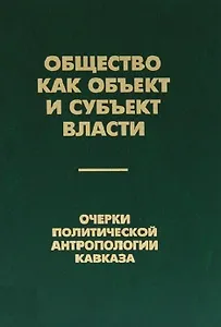 Общество как объект и субъект власти. Очерки политической антропологии Кавказа
