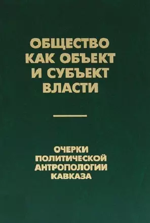 Общество как объект и субъект власти. Очерки политической антропологии Кавказа — 2698569 — 1