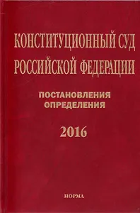 Конституционный Суд Российской Федерации. Постановления. Определения. 2016