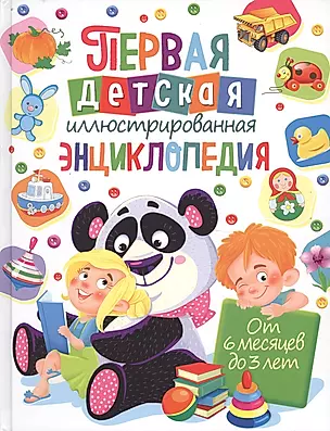 Первая детская иллюстрированная энциклопедия. От 6 месяцев до 3 лет — 2696553 — 1