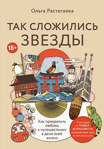 Так сложились звезды. Как превратить любовь к путешествиям в дело всей жизни. 11 невыдуманных историй от тревел-журналиста, который знает толк в приключениях
