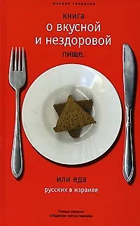 Книга Книга о вкусной и нездоровой пище, или Еда русских в Израиле: Ученые записки "Общества чистых тарелок" (Михаил Генделев)