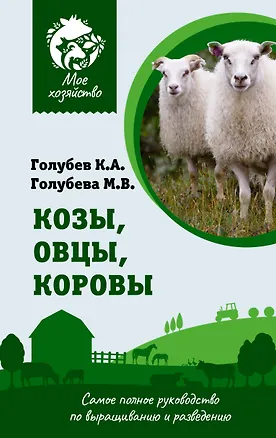 Книга Козы. Овцы. Коровы. Самое полное руководство по выращиванию и разведению (Марина Голубева, Константин Голубев)