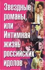 Звездные романы или Интимная жизнь российских идолов т.1 А-М — 2065622 — 1