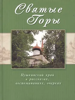 Святые горы. Пушкинский край в рассказах, воспоминаниях, очерках XIX-XXI веков