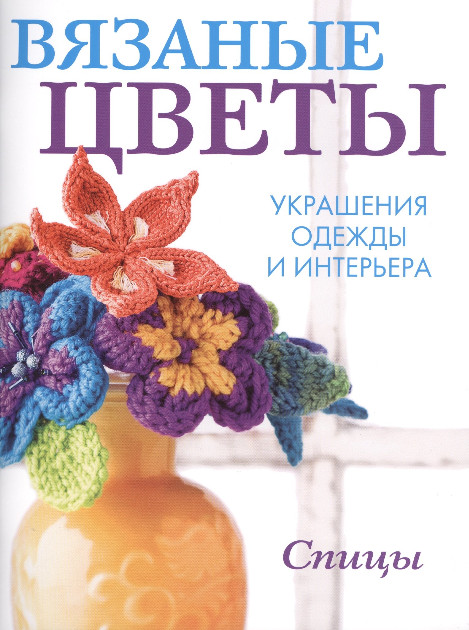 

Вязаные цветы: Украшения одежды и интерьера. Спицы
